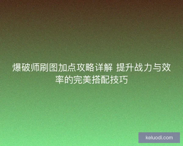 爆破师刷图加点攻略详解 提升战力与效率的完美搭配技巧